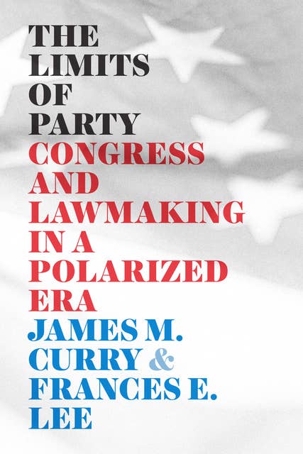 The Limits of Party: Congress and Lawmaking in a Polarized Era