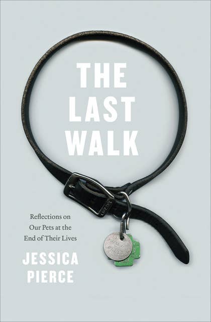 Cover for The Last Walk: Reflections on Our Pets at the End of Their Lives