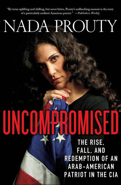 Uncompromised: The Rise, Fall, and Redemption of an Arab-American Patriot in the CIA 