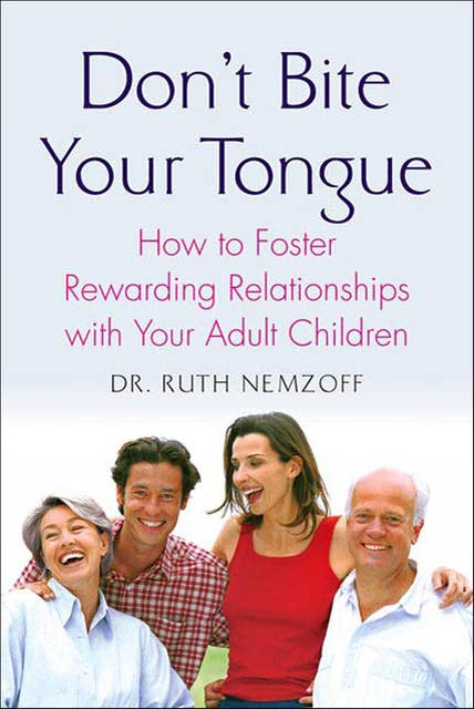 Don't Bite Your Tongue: How to Foster Rewarding Relationships with Your Adult Children