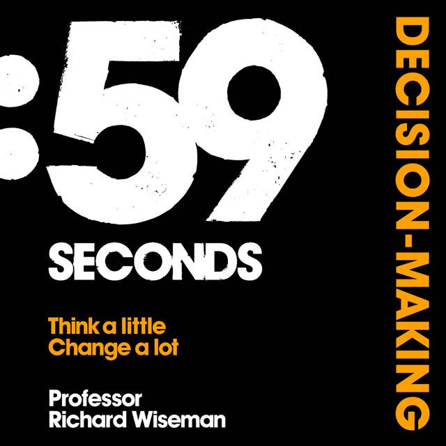 59 Seconds: Decision Making: How psychology can improve your life in less than a minute