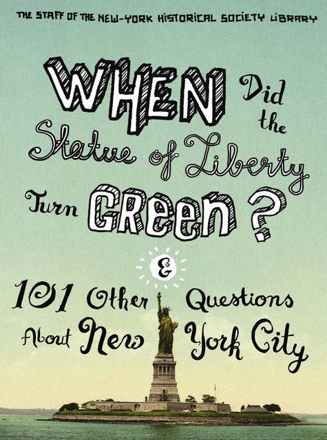When Did the Statue of Liberty Turn Green?: And 101 Other Questions About New York City