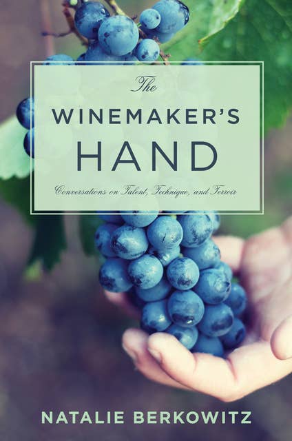 The Winemaker's Hand : Conversations on Talent, Technique and Terroir: Conversations on Talent, Technique, and Terroir