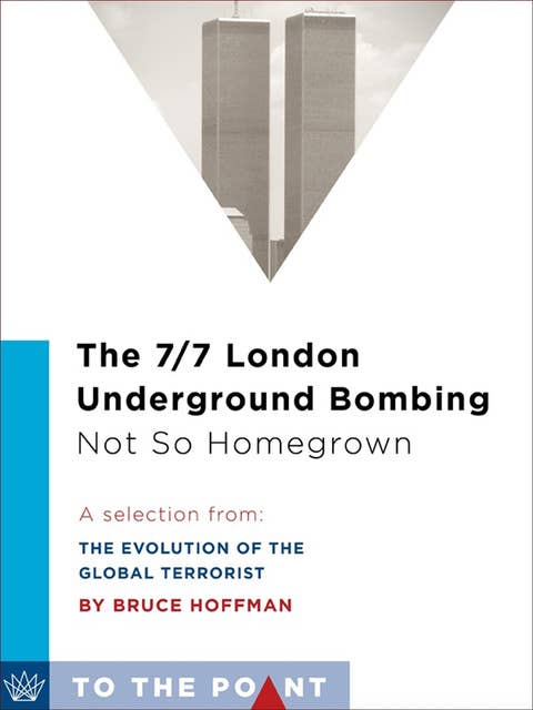 The 7/7 London Underground Bombing, Not So Homegrown : A Selection from - The Evolution of the Global Terrorist: A Selection from: The Evolution of the Global Terrorist