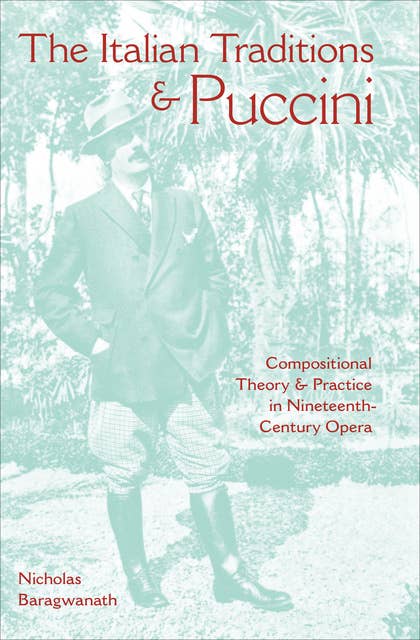 The Italian Traditions & Puccini: Compositional Theory and Practice in Nineteenth-Century Opera: Compositional Theory & Practice in Nineteenth-Century Opera