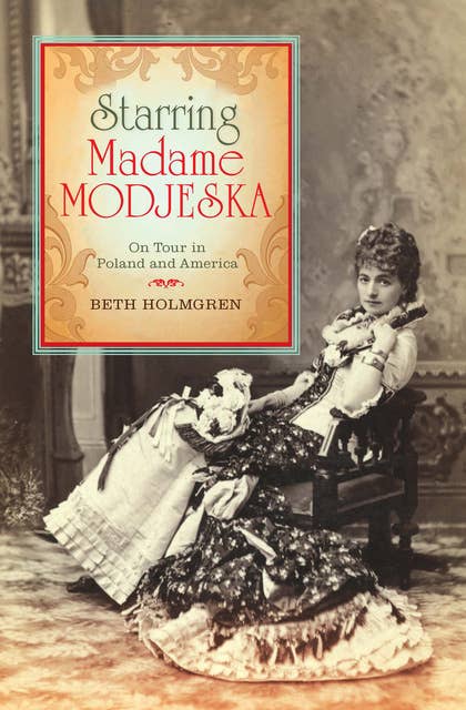 Starring Madame Modjeska: On Tour in Poland and America