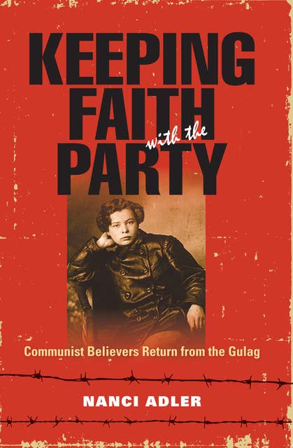 Keeping Faith with the Party: Communist Believers Return from the Gulag