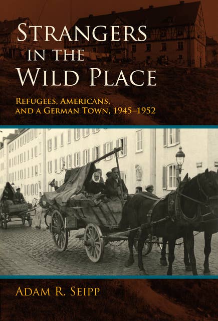 Cover for Strangers in the Wild Place: Refugees, Americans, and a German Town, 1945–1952