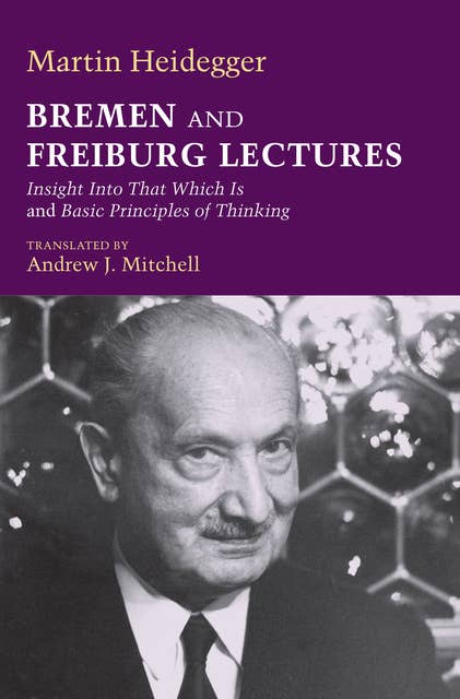 Bremen and Freiburg Lectures: Insight Into That Which Is and Basic Principles of Thinking