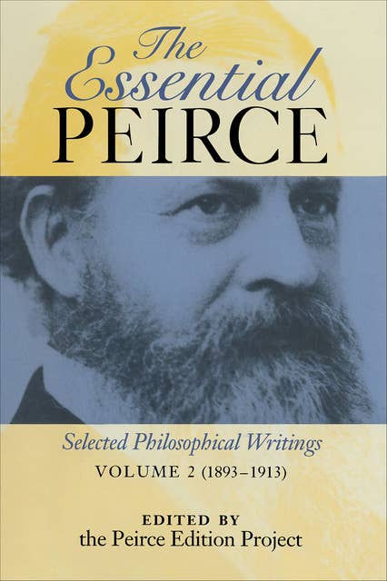 The Essential Peirce, Volume 2 (1893–1913): Selected Philosophical Writings