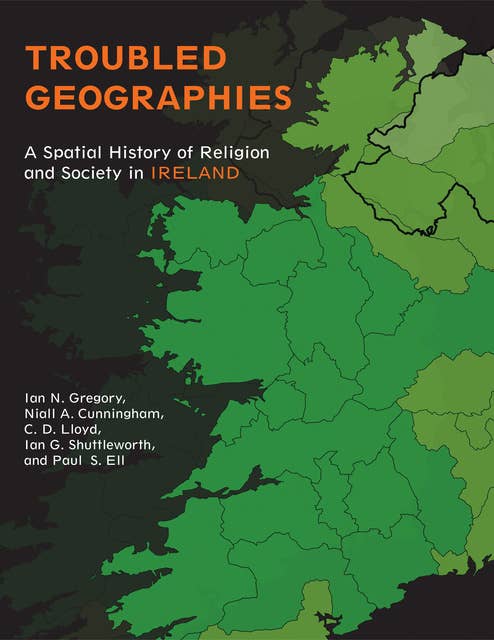 Troubled Geographies: A Spatial History of Religion and Society in Ireland