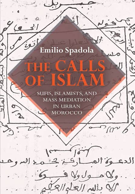 The Calls of Islam: Sufis, Islamists, and Mass Mediation in Urban Morocco