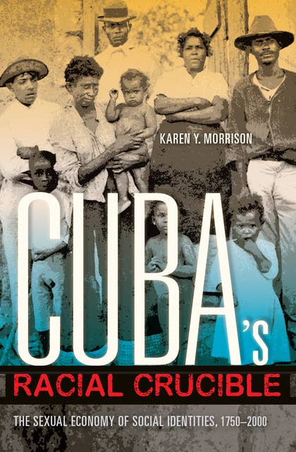 Cuba's Racial Crucible: The Sexual Economy of Social Identities, 1750–2000
