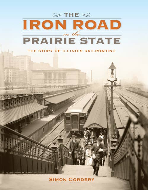 The Iron Road in the Prairie State: The Story of Illinois Railroading
