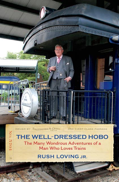 The Well-Dressed Hobo: The Many Wondrous Adventures of a Man Who Loves Trains