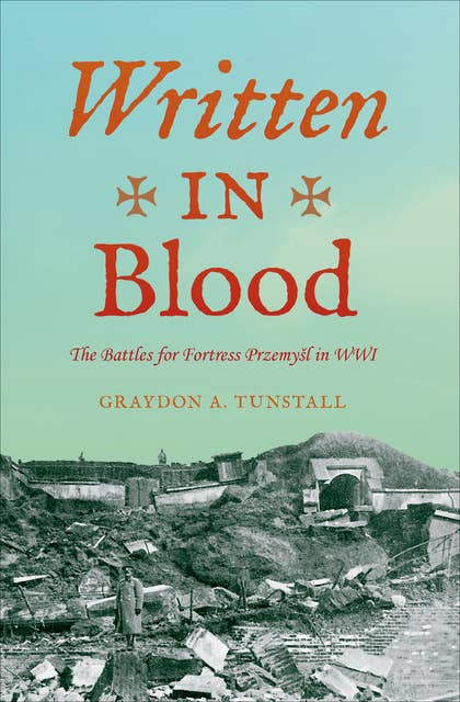 Written in Blood: The Battles for Fortress Przemyl in WWI