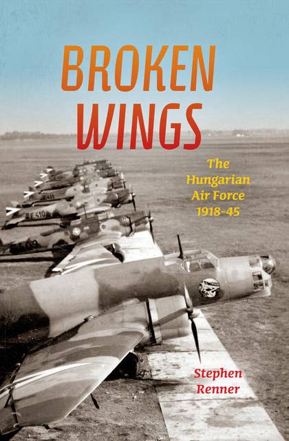 Broken Wings: The Hungarian Air Force, 1918–45