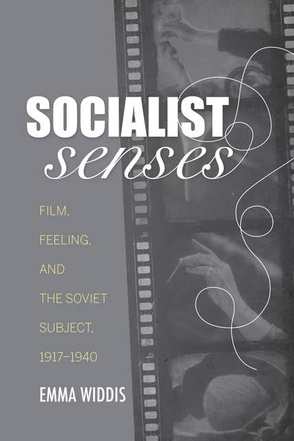 Socialist Senses: Film, Feeling, and the Soviet Subject, 1917–1940