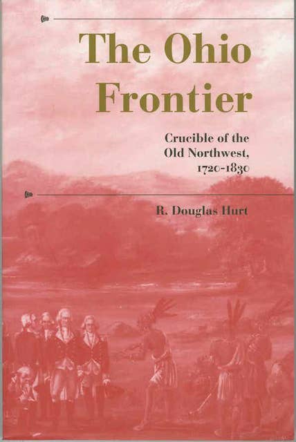 The Ohio Frontier: Crucible of the Old Northwest, 1720–1830