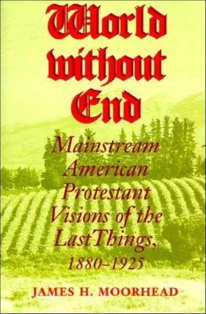 World without End: Mainstream American Protestant Visions of the Last Things, 1880–1925