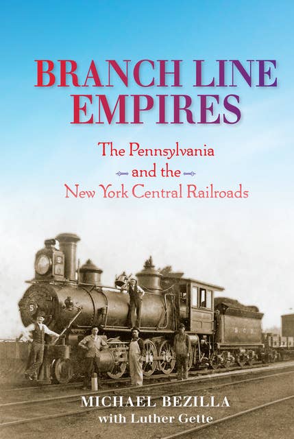 Branch Line Empires: The Pennsylvania and the New York Central Railroads