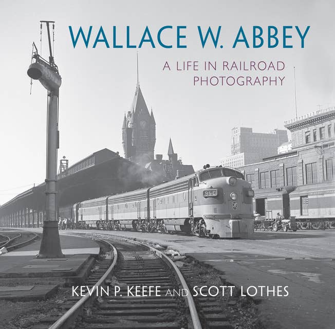 Wallace W. Abbey: A Life in Railroad Photography