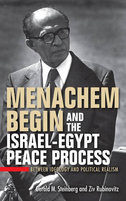 Menachem Begin and the Israel-Egypt Peace Process: Between Ideology and Political Realism