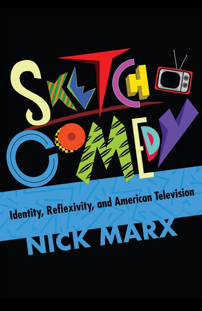 Cover for Sketch Comedy: Identity, Reflexivity, and American Television