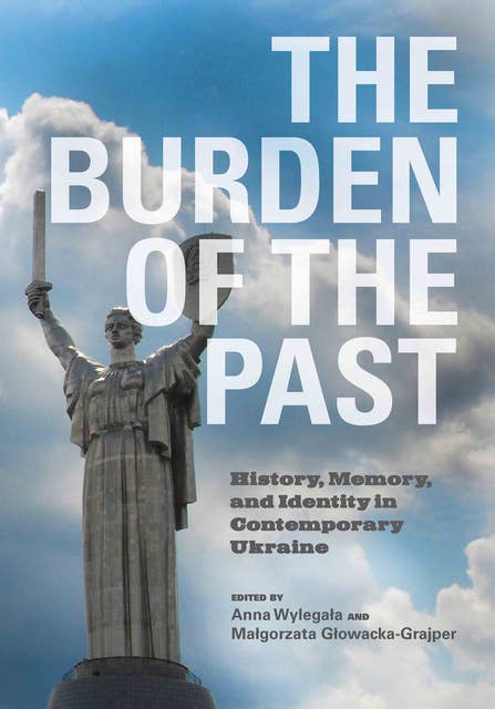 The Burden of the Past: History, Memory, and Identity in Contemporary Ukraine