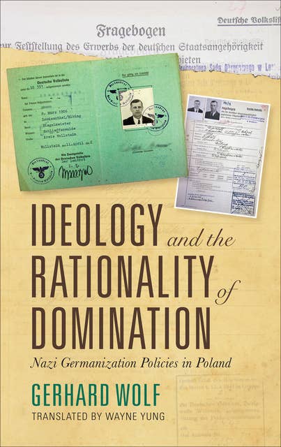 Ideology and the Rationality of Domination: Nazi Germanization Policies in Poland