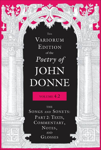 The Variorum Edition of the Poetry of John Donne, Volume 4.2: The Songs and Sonets