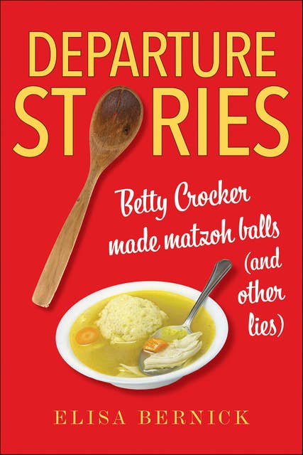 Departure Stories: Betty Crocker Made Matzoh Balls (and Other Lies)