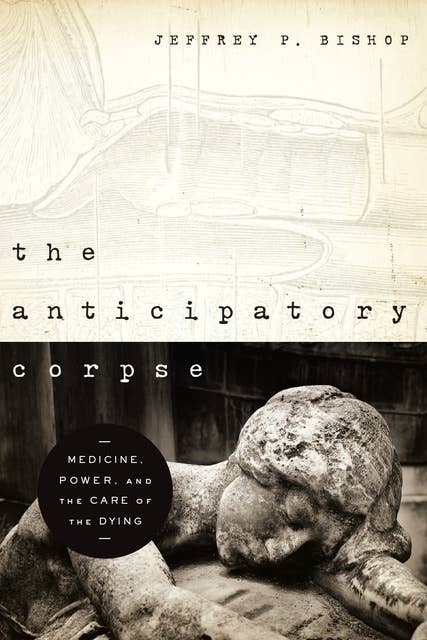 The Anticipatory Corpse: Medicine, Power, and the Care of the Dying