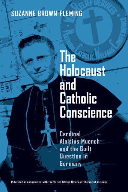 The Holocaust and Catholic Conscience: Cardinal Aloisius Muench and the Guilt Question in Germany