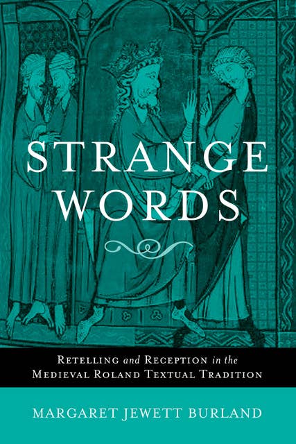 Strange Words: Retelling and Reception in the Medieval Roland Textual Tradition