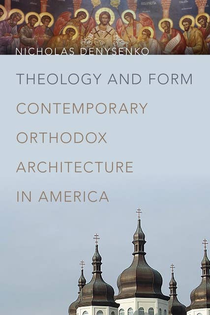 Theology and Form: Contemporary Orthodox Architecture in America