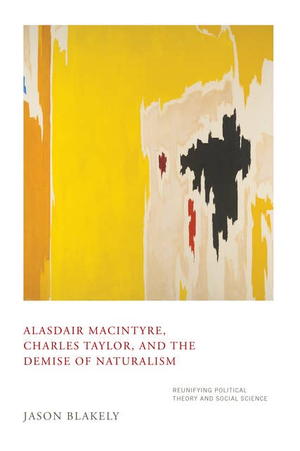 Alasdair MacIntyre, Charles Taylor, and the Demise of Naturalism: Reunifying Political Theory and Social Science