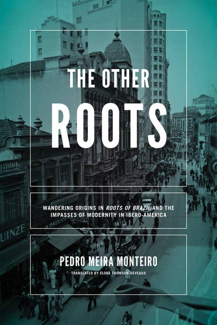 The Other Roots: Wandering Origins in Roots of Brazil and the Impasses of Modernity in Ibero-America