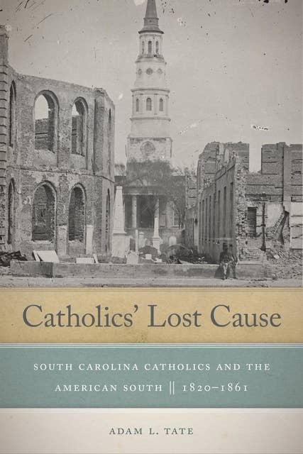 Catholics' Lost Cause: South Carolina Catholics and the American South, 1820–1861