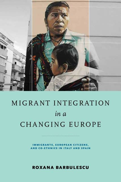 Migrant Integration in a Changing Europe: Immigrants, European Citizens, and Co-ethnics in Italy and Spain
