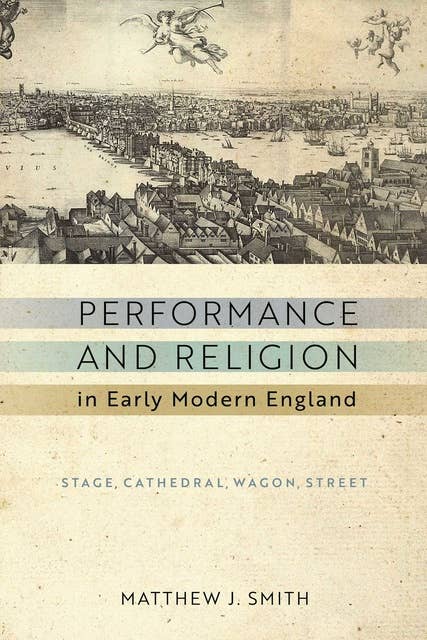 Performance and Religion in Early Modern England: Stage, Cathedral, Wagon, Street