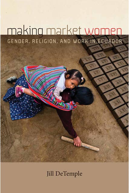 Making Market Women: Gender, Religion, and Work in Ecuador
