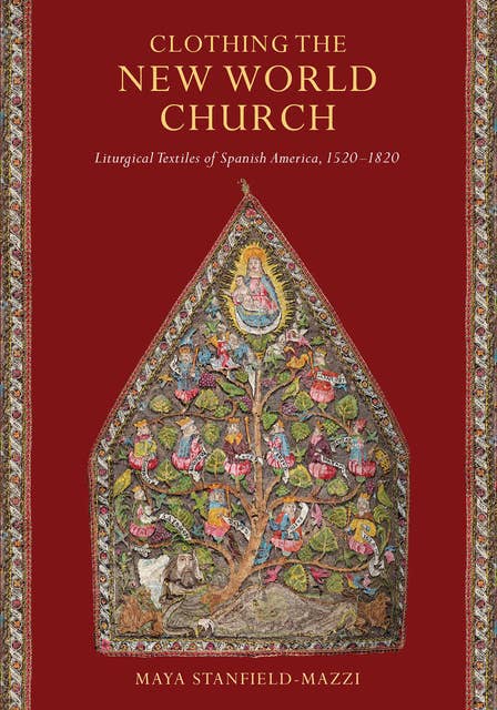 Clothing the New World Church: Liturgical Textiles of Spanish America, 1520–1820