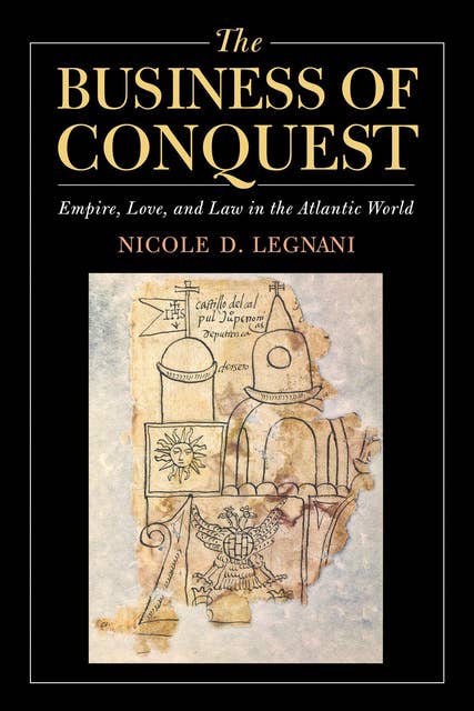 The Business of Conquest: Empire, Love, and Law in the Atlantic World