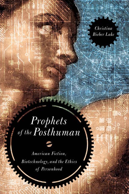 Prophets of the Posthuman: American Fiction, Biotechnology, and the Ethics of Personhood