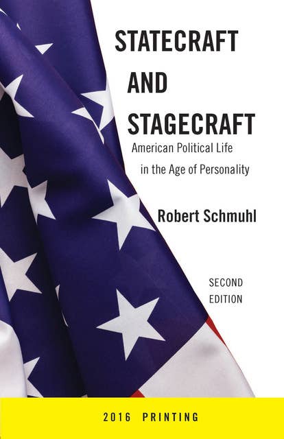 Statecraft and Stagecraft: American Political Life in the Age of Personality, Second Edition