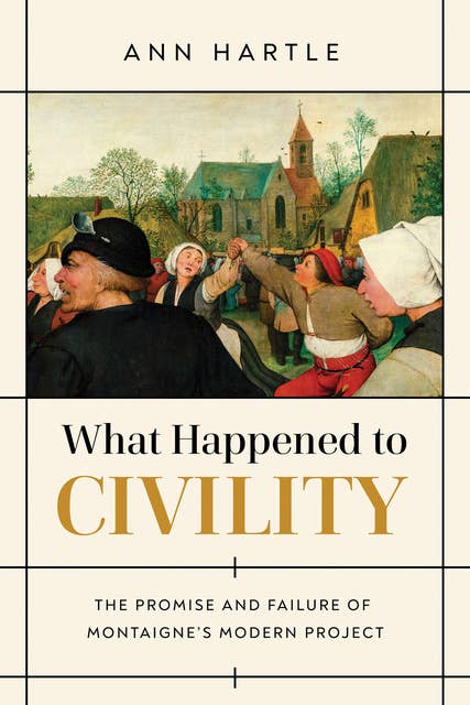What Happened to Civility: The Promise and Failure of Montaigne’s Modern Project