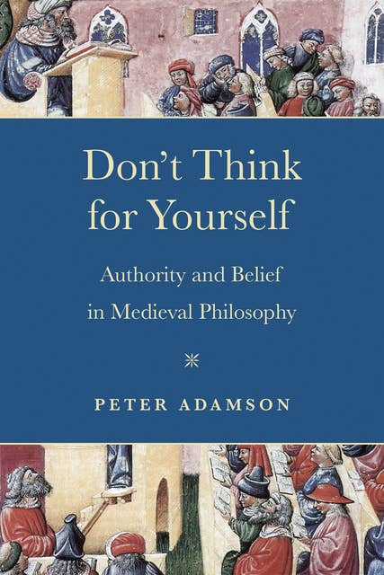Don't Think for Yourself: Authority and Belief in Medieval Philosophy