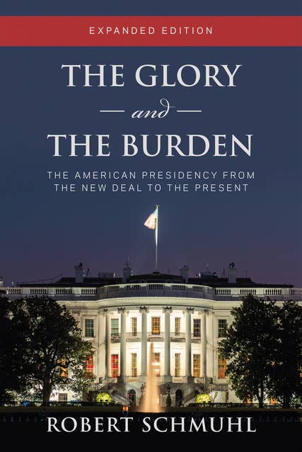 The Glory and the Burden: The American Presidency from the New Deal to the Present, Expanded Edition