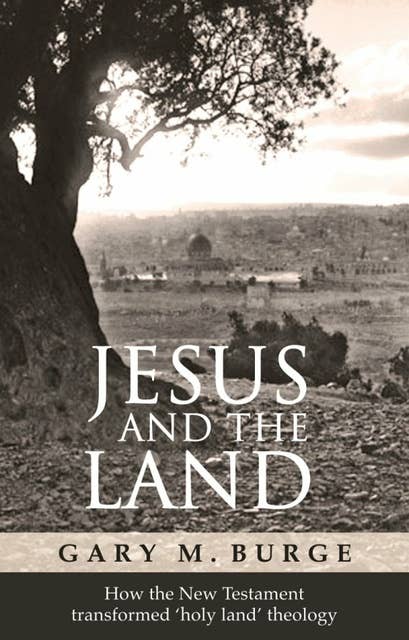 Jesus and the Land: How the New Testament transformed 'holy land' theology